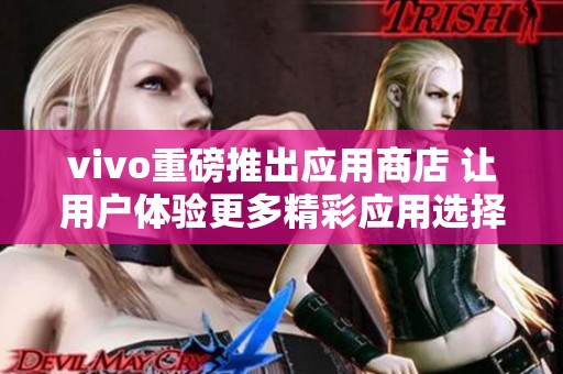 vivo重磅推出应用商店 让用户体验更多精彩应用选择