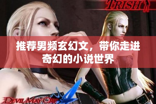 推荐男频玄幻文，带你走进奇幻的小说世界