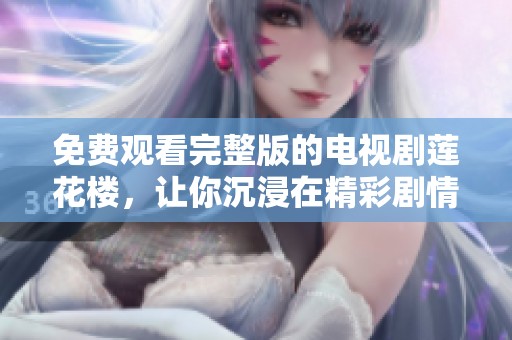 免费观看完整版的电视剧莲花楼，让你沉浸在精彩剧情中