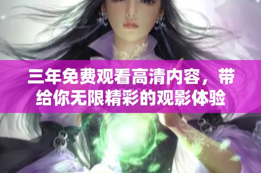三年免费观看高清内容，带给你无限精彩的观影体验
