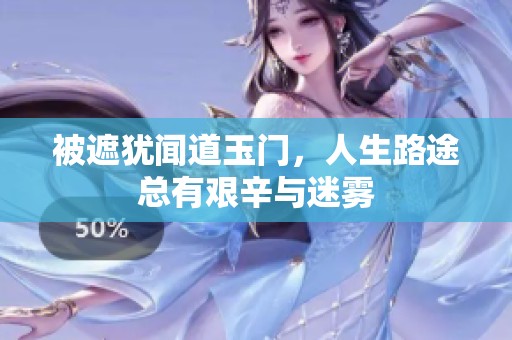 被遮犹闻道玉门，人生路途总有艰辛与迷雾