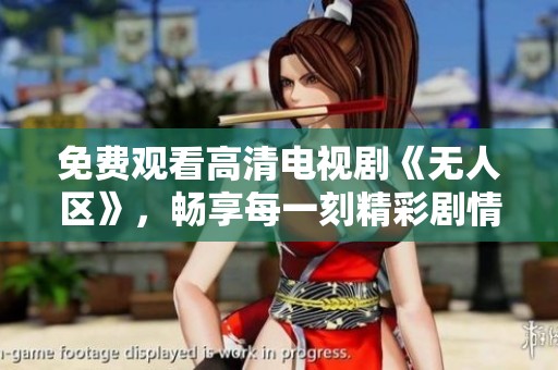 免费观看高清电视剧《无人区》，畅享每一刻精彩剧情