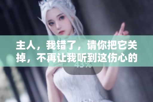 主人，我错了，请你把它关掉，不再让我听到这伤心的旋律