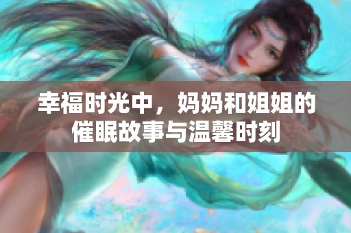 幸福时光中，妈妈和姐姐的催眠故事与温馨时刻