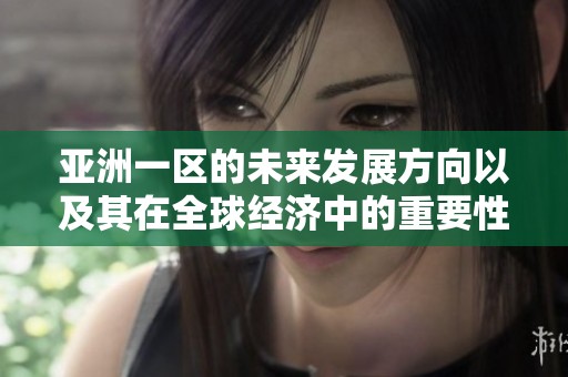 亚洲一区的未来发展方向以及其在全球经济中的重要性分析