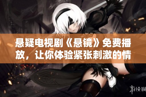 悬疑电视剧《悬镜》免费播放，让你体验紧张刺激的情节与惊悚的气氛。