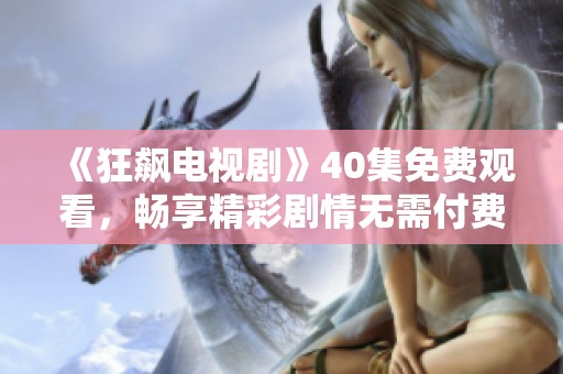 《狂飙电视剧》40集免费观看，畅享精彩剧情无需付费
