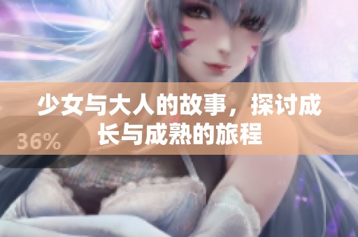 少女与大人的故事，探讨成长与成熟的旅程