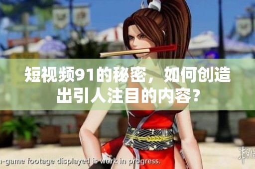 短视频91的秘密，如何创造出引人注目的内容？