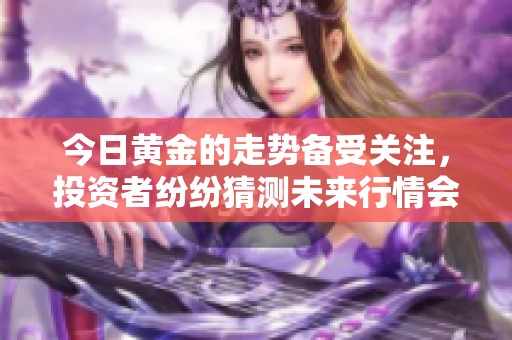 今日黄金的走势备受关注，投资者纷纷猜测未来行情会如何变化