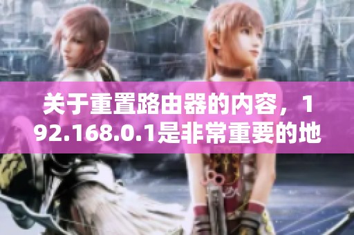 关于重置路由器的内容，192.168.0.1是非常重要的地址
