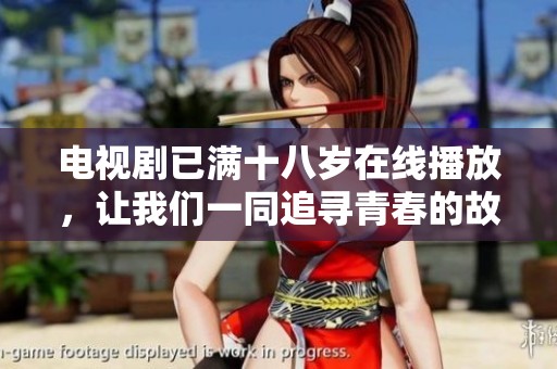 电视剧已满十八岁在线播放，让我们一同追寻青春的故事与成长的历程