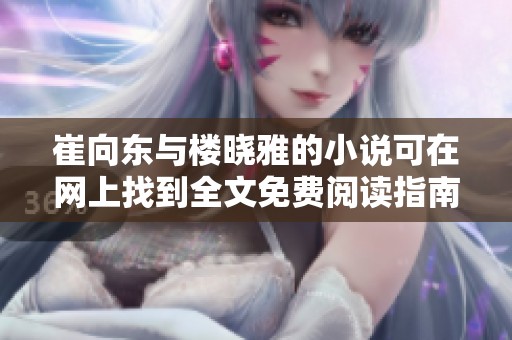 崔向东与楼晓雅的小说可在网上找到全文免费阅读指南