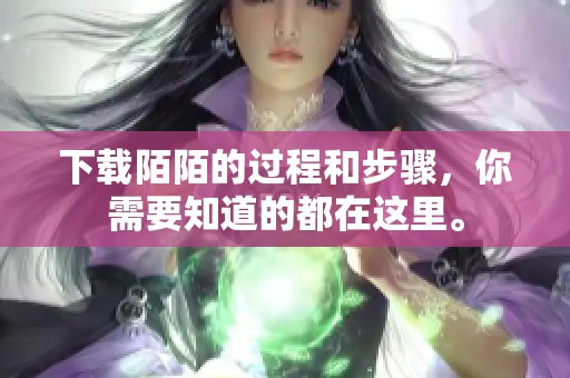 下载陌陌的过程和步骤，你需要知道的都在这里。