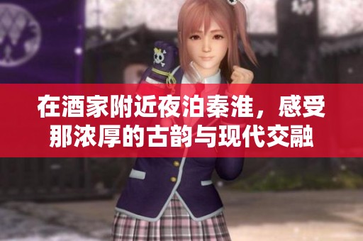 在酒家附近夜泊秦淮，感受那浓厚的古韵与现代交融