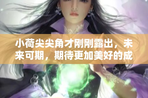 小荷尖尖角才刚刚露出，未来可期，期待更加美好的成长