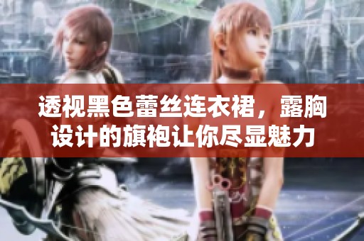 透视黑色蕾丝连衣裙，露胸设计的旗袍让你尽显魅力