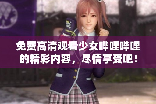 免费高清观看少女哔哩哔哩的精彩内容，尽情享受吧！