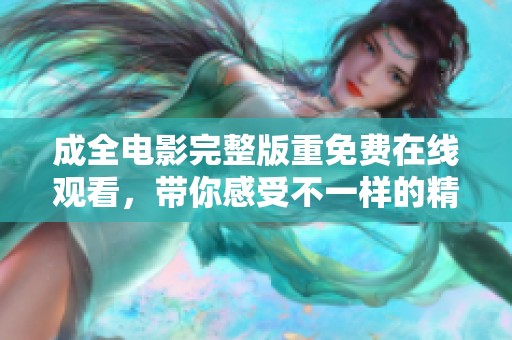 成全电影完整版重免费在线观看，带你感受不一样的精彩剧情与人生启示