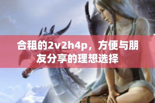 合租的2v2h4p，方便与朋友分享的理想选择