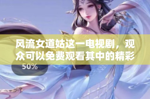 风流女道姑这一电视剧，观众可以免费观看其中的精彩内容，陈洁的表现令人惊艳。