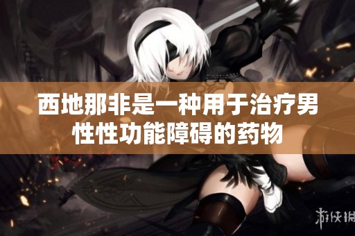 西地那非是一种用于治疗男性性功能障碍的药物