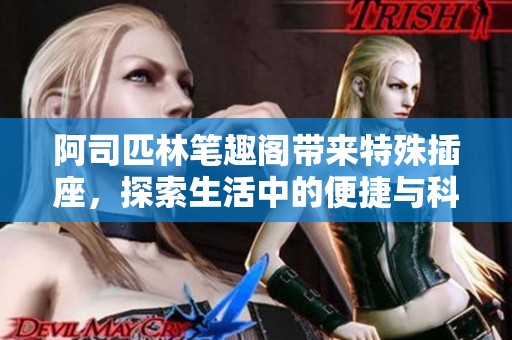 阿司匹林笔趣阁带来特殊插座，探索生活中的便捷与科技结合新方式