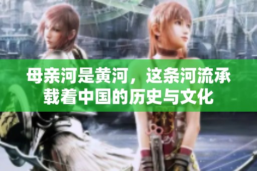 母亲河是黄河，这条河流承载着中国的历史与文化