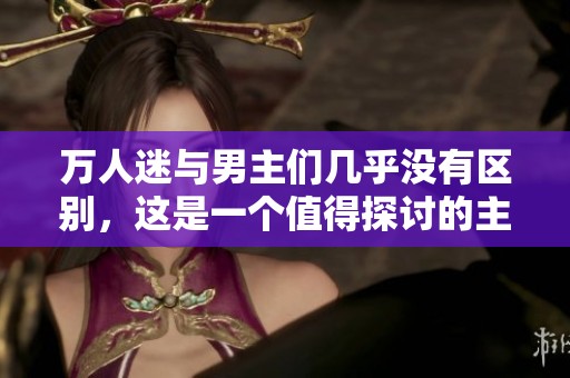 万人迷与男主们几乎没有区别，这是一个值得探讨的主题