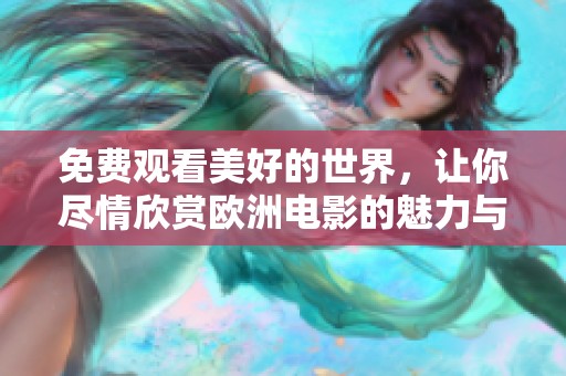 免费观看美好的世界，让你尽情欣赏欧洲电影的魅力与精华