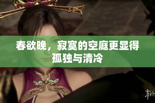 春欲晚，寂寞的空庭更显得孤独与清冷