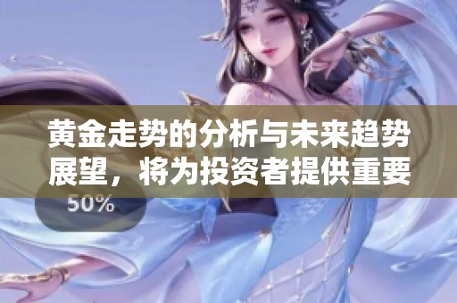 黄金走势的分析与未来趋势展望，将为投资者提供重要参考意见