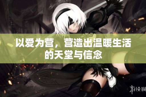 以爱为营，营造出温暖生活的天堂与信念