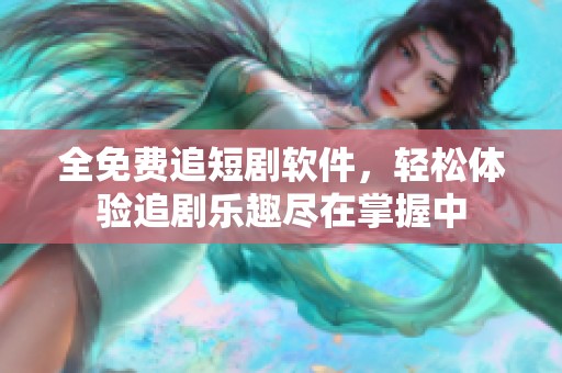 全免费追短剧软件，轻松体验追剧乐趣尽在掌握中