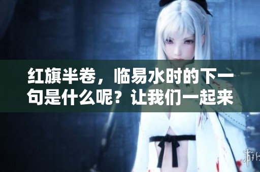 红旗半卷，临易水时的下一句是什么呢？让我们一起来探讨一下。