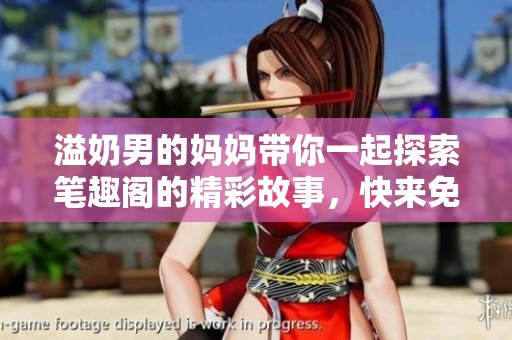 溢奶男的妈妈带你一起探索笔趣阁的精彩故事，快来免费阅读全文吧！
