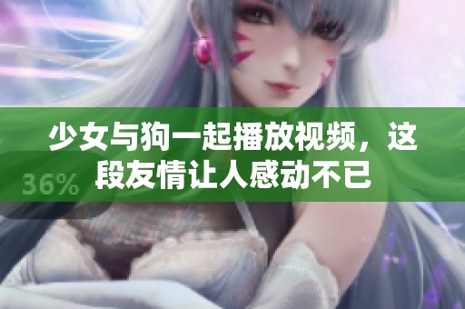 少女与狗一起播放视频，这段友情让人感动不已