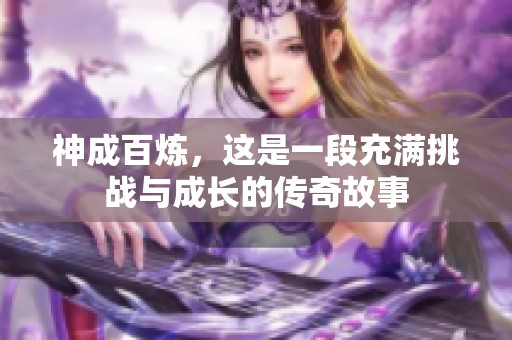 神成百炼，这是一段充满挑战与成长的传奇故事