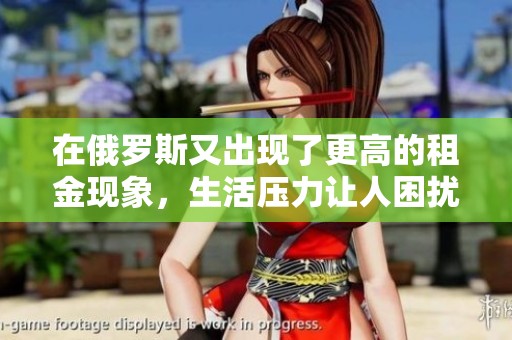 在俄罗斯又出现了更高的租金现象，生活压力让人困扰不已