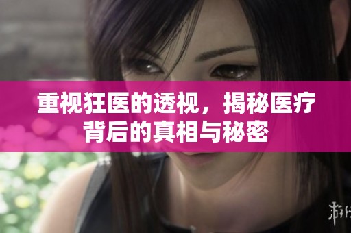 重视狂医的透视，揭秘医疗背后的真相与秘密