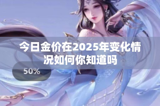 今日金价在2025年变化情况如何你知道吗
