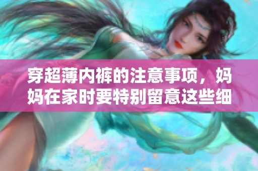 穿超薄内裤的注意事项，妈妈在家时要特别留意这些细节