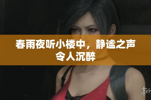 春雨夜听小楼中，静谧之声令人沉醉