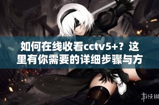 如何在线收看cctv5+？这里有你需要的详细步骤与方法！