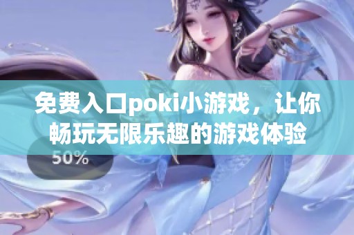 免费入口poki小游戏，让你畅玩无限乐趣的游戏体验