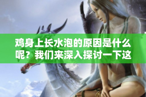 鸡身上长水泡的原因是什么呢？我们来深入探讨一下这个问题。