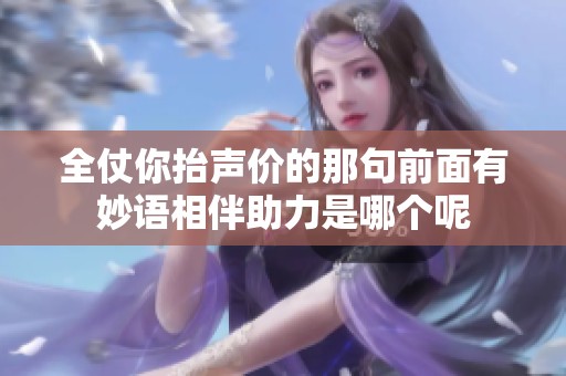 全仗你抬声价的那句前面有妙语相伴助力是哪个呢