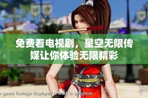 免费看电视剧，星空无限传媒让你体验无限精彩