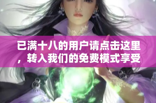 已满十八的用户请点击这里，转入我们的免费模式享受更多内容
