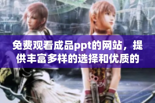 免费观看成品ppt的网站，提供丰富多样的选择和优质的内容